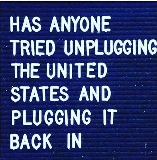 signage - Has Anyone Tried Unplugging The United States And Plugging It Back In