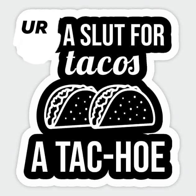 Ur A Slut For tacos A TacHoe