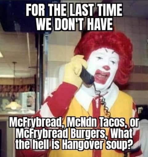 suck my mcdick - For The Last Time We Don'T Have McFrybread, McNdn Tacos, or McFrybread Burgers, What the hell is Hangover soup?