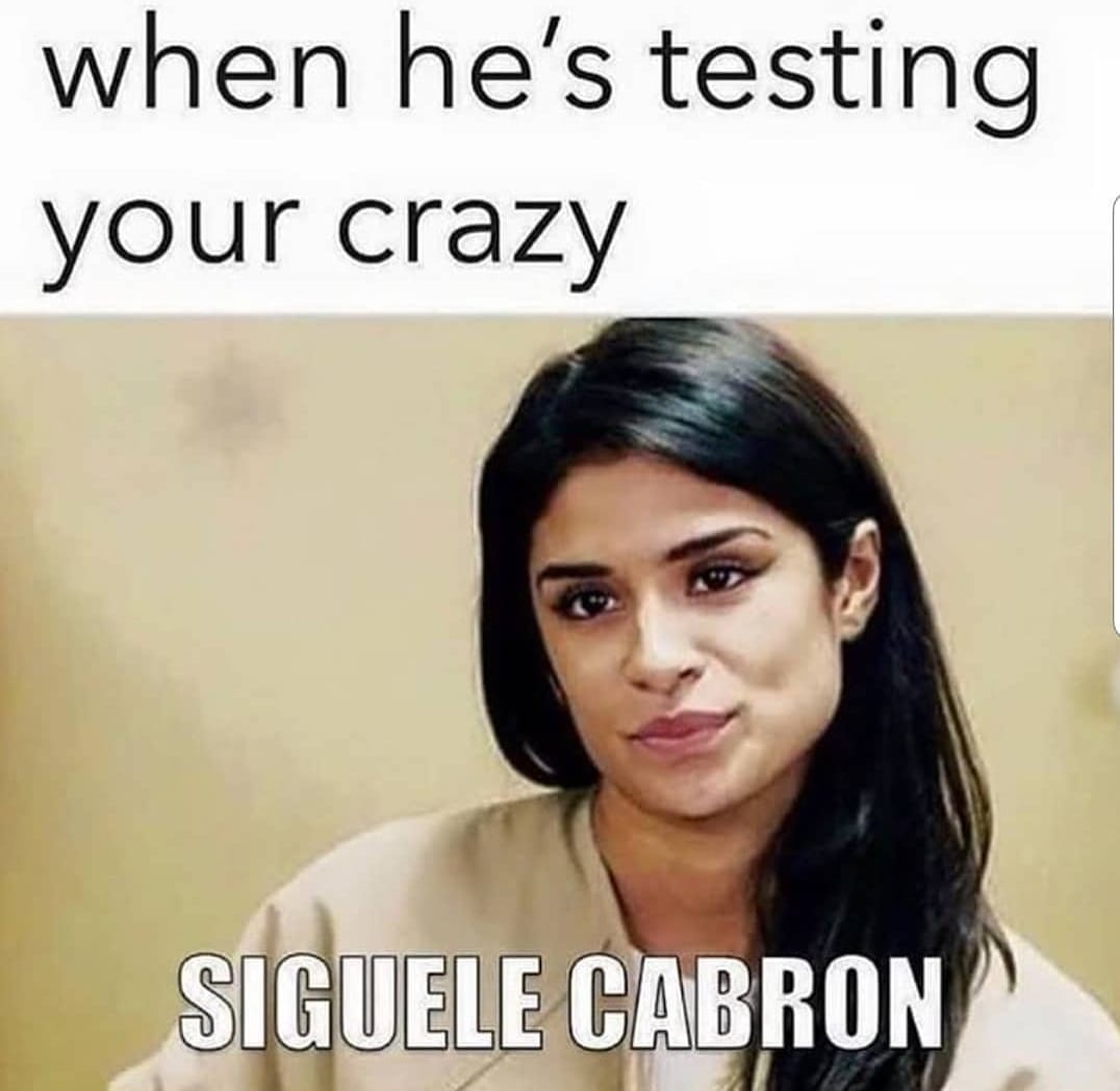 when he's testing your crazy Siguele Cabron