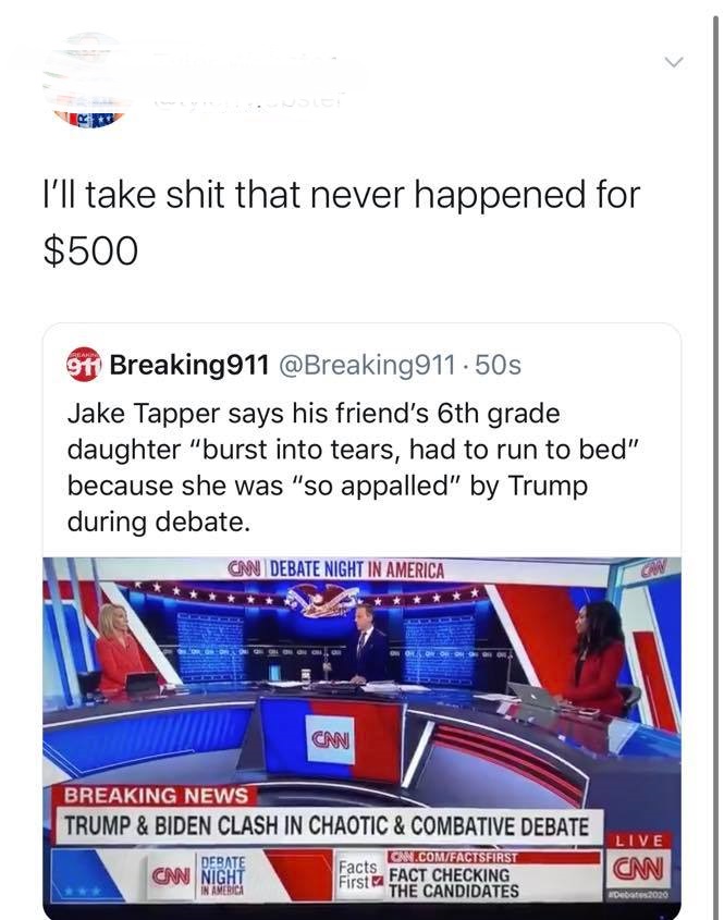 media - I'll take shit that never happened for $500 91 Breaking911 .50s Jake Tapper says his friend's 6th grade daughter "burst into tears, had to run to bed" because she was "so appalled" by Trump during debate. Cnn Debate Night In America Cnn Breaking N