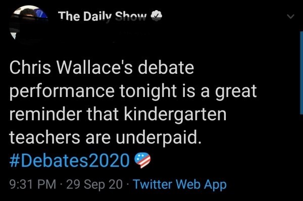 form 3 - The Daily Show Chris Wallace's debate performance tonight is a great reminder that kindergarten teachers are underpaid. 29 Sep 20 Twitter Web App