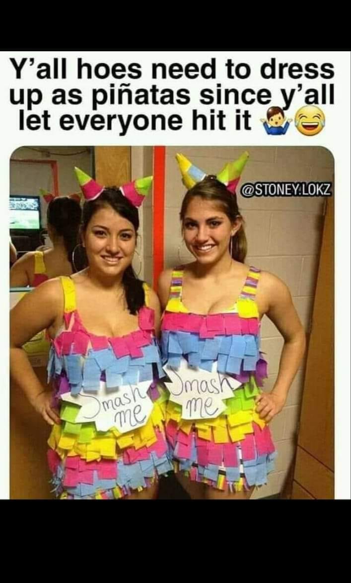 pinatas for girls - Y'all hoes need to dress up as piatas since y'all let everyone hit ito .Lokz ime mash me