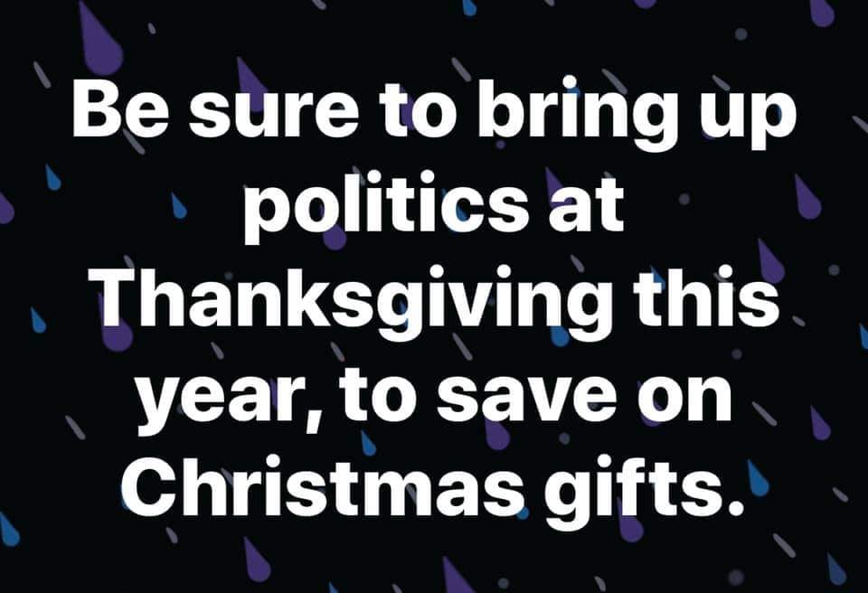 sky - Be sure to bring up politics at Thanksgiving this year, to save on Christmas gifts.