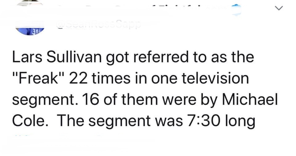 paper - Lars Sullivan got referred to as the "Freak" 22 times in one television segment. 16 of them were by Michael Cole. The segment was long