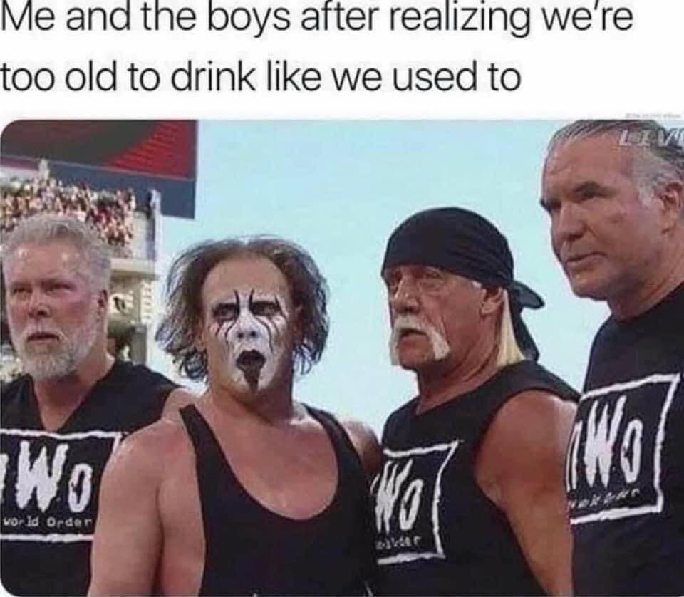 old drinking meme - Me and the boys after realizing we're too old to drink we used to Iiie Wo world Order