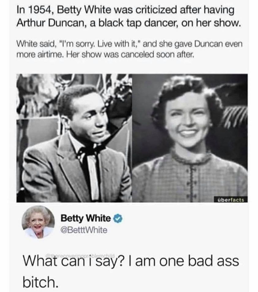 only open minded presidents meme meaning - In 1954, Betty White was criticized after having Arthur Duncan, a black tap dancer, on her show. White said, "I'm sorry. Live with it," and she gave Duncan even more airtime. Her show was canceled soon after. ube