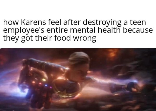 photo caption - how Karens feel after destroying a teen employee's entire mental health because they got their food wrong