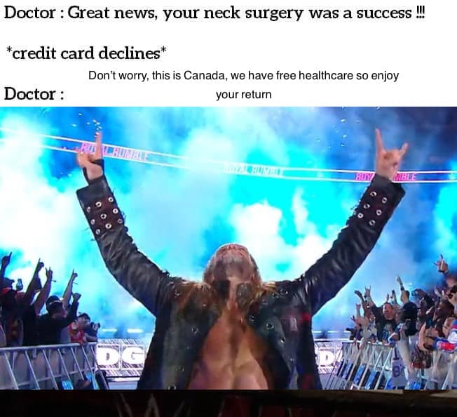 edge wwe return - Doctor Great news, your neck surgery was a success !!! credit card declines Don't worry, this is Canada, we have free healthcare so enjoy Doctor your return Rubrumble Oo Ooo Dg