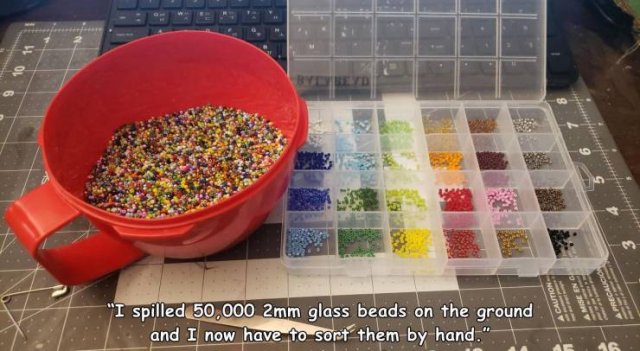 9 10 11 Mour Mise En Precaucion "I spilled 50,000 2mm glass beads on the ground and I now have to sort them by hand.".