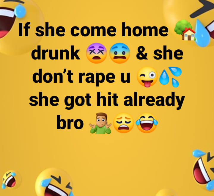games - If she come home drunk & she don't rape u she got hit already bro