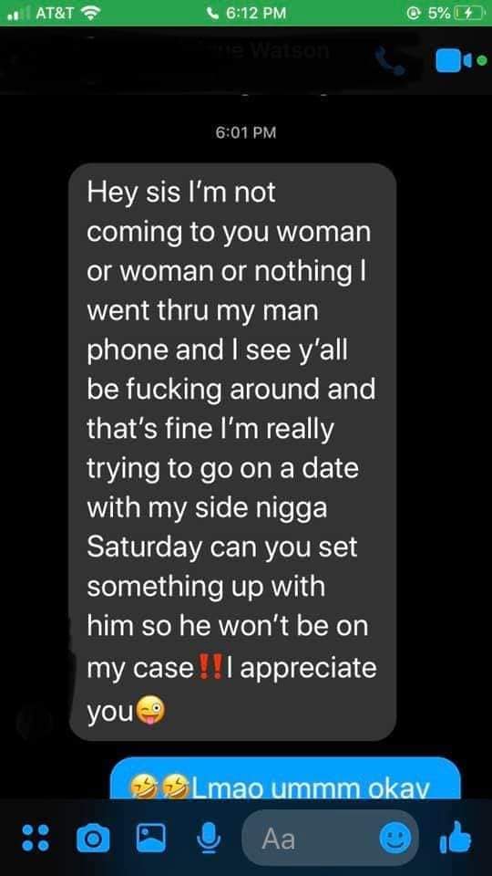 screenshot - At&T @ 5% 14 Hey sis I'm not coming to you woman or woman or nothing! went thru my man phone and I see y'all be fucking around and that's fine I'm really trying to go on a date with my side nigga Saturday can you set something up with him so 