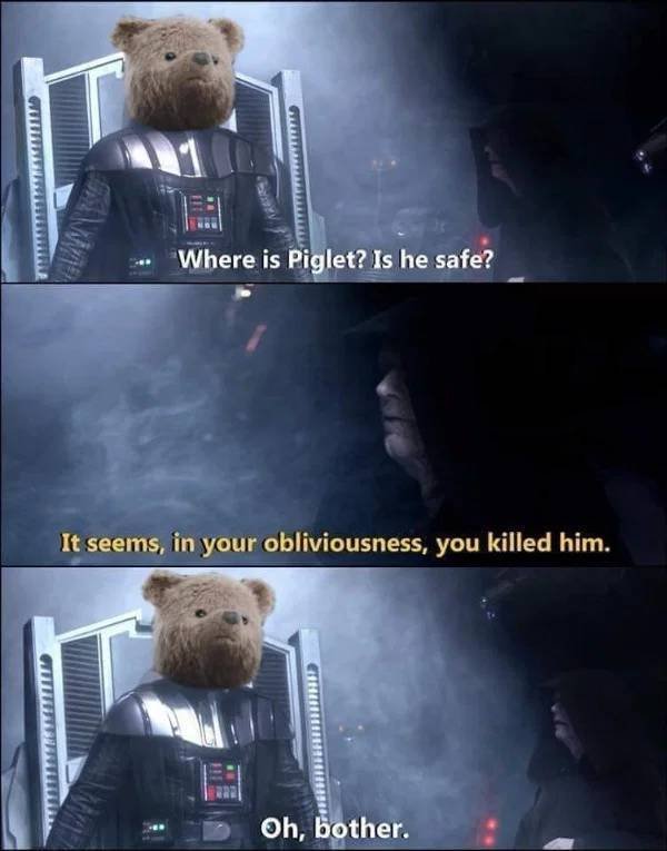 darth pooh - Me Where is Piglet? Is he safe? It seems, in your obliviousness, you killed him. Oh, bother.