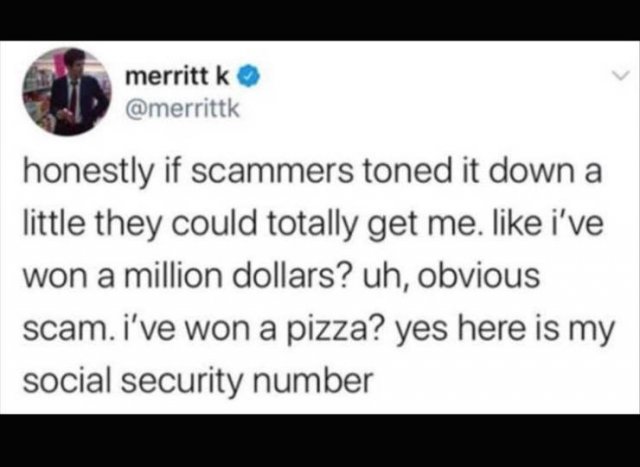 Compartes - merritt k honestly if scammers toned it down a little they could totally get me, i've won a million dollars? uh, obvious scam. I've won a pizza? yes here is my social security number
