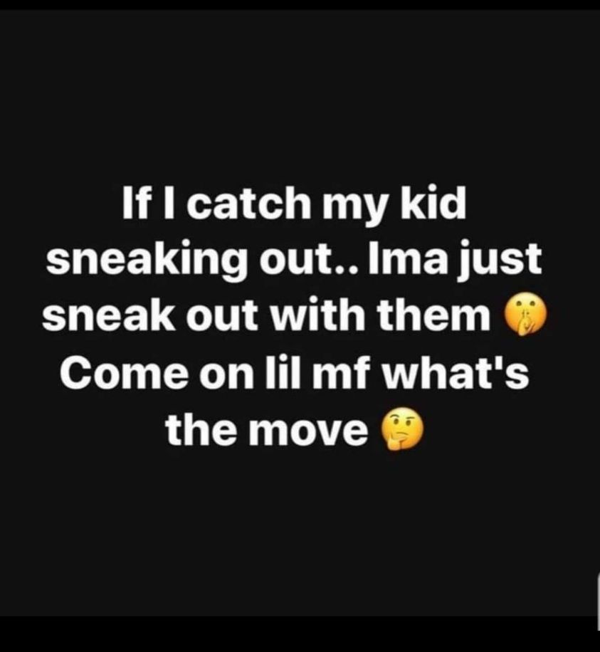 random pics and memes - switch off mobile - If I catch my kid sneaking out.. Ima just sneak out with them Come on lil mf what's the move