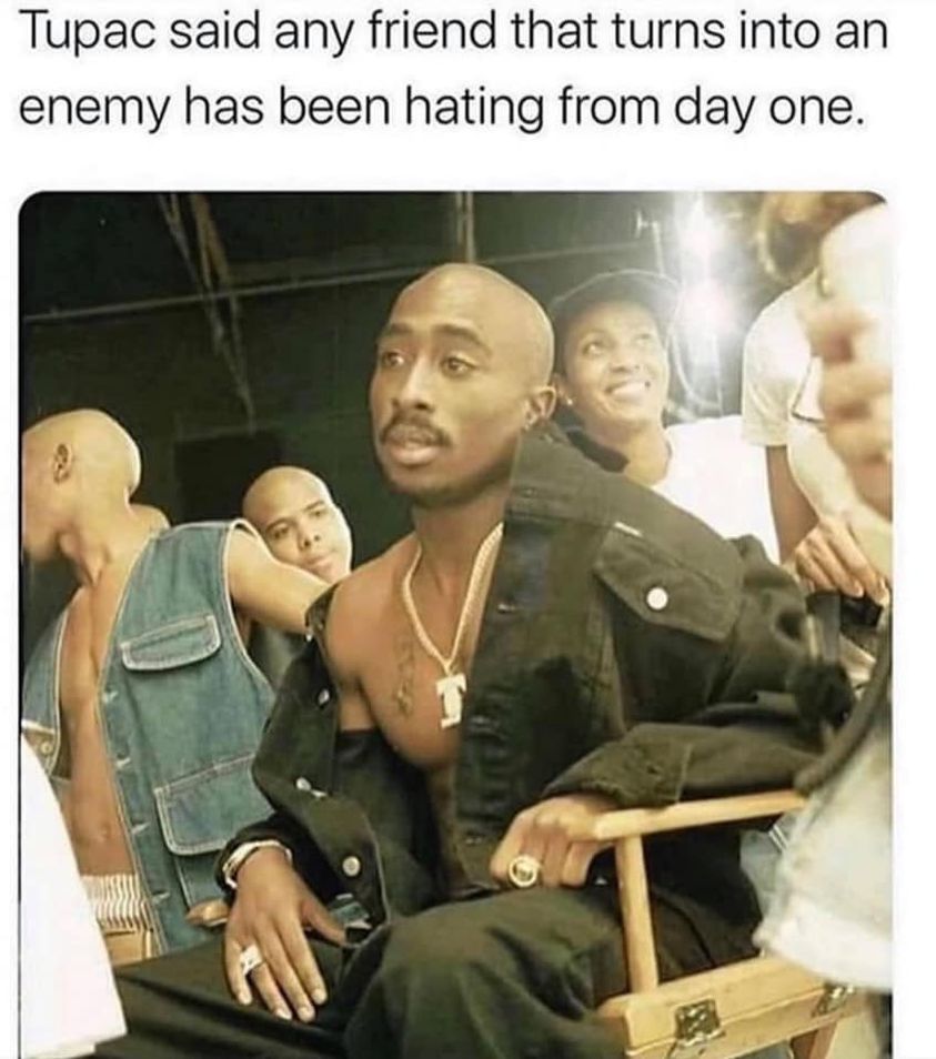 tupac any friend that turns into an enemy - Tupac said any friend that turns into an enemy has been hating from day one.