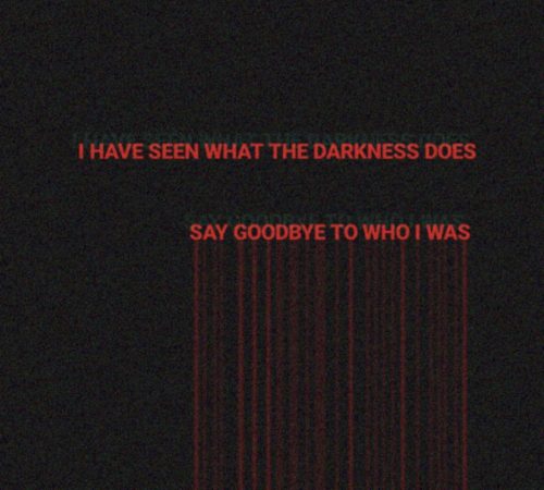 darkness - I Have Seen What The Darkness Does Say Goodbye To Who I Was