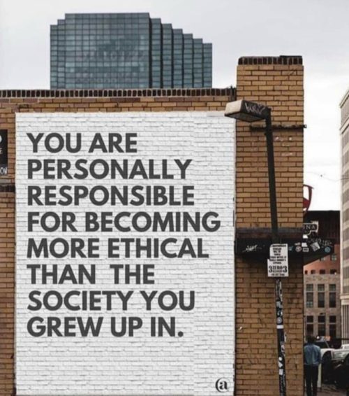 you are personally responsible for becoming more ethical than the society you grew up in - You Are Personally Responsible For Becoming More Ethical Than The Society You Grew Up In. a
