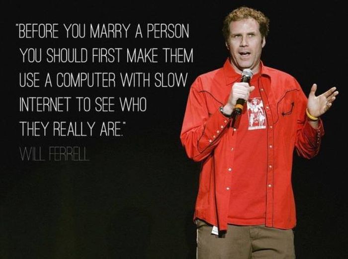 comedian quotes - "Before You Marry A Person You Should First Make Them Use A Computer With Slow Internet To See Who They Really Are." Will Ferrell
