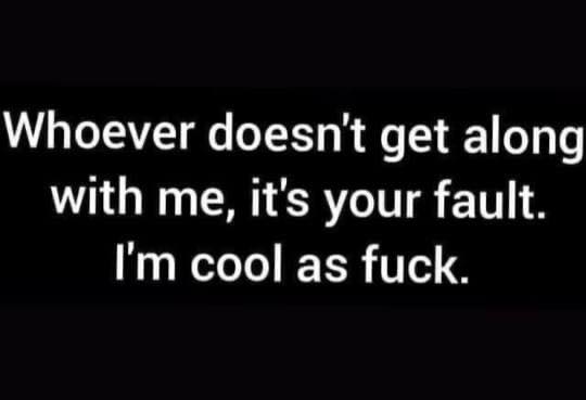 commit to listen learn and take action - Whoever doesn't get along with me, it's your fault. I'm cool as fuck.