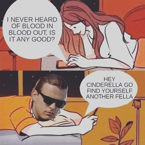 instagram model meme - I Never Heard Of Blood In Blood Out, Is It Any Good? Hey Cinderella Go Find Yourself Another Fella