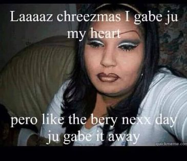 last christmas i gave my heart meme - Laaaaz chreezmas I gabe ju my heart pero the bery nexx day ju gabe it away Quickmeme.com
