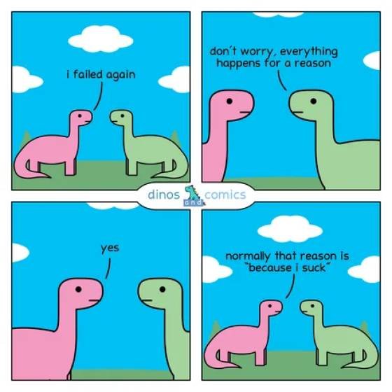 dinosaur twitter - don't worry, everything happens for a reason I failed again Op dinos comics yes normally that reason is "because I suck"
