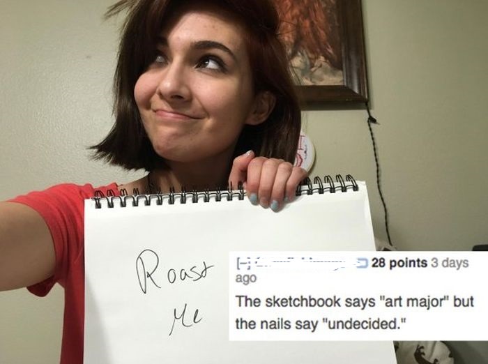 best roasts - Roast 28 points 3 days ago The sketchbook says "art major" but the nails say "undecided." Me