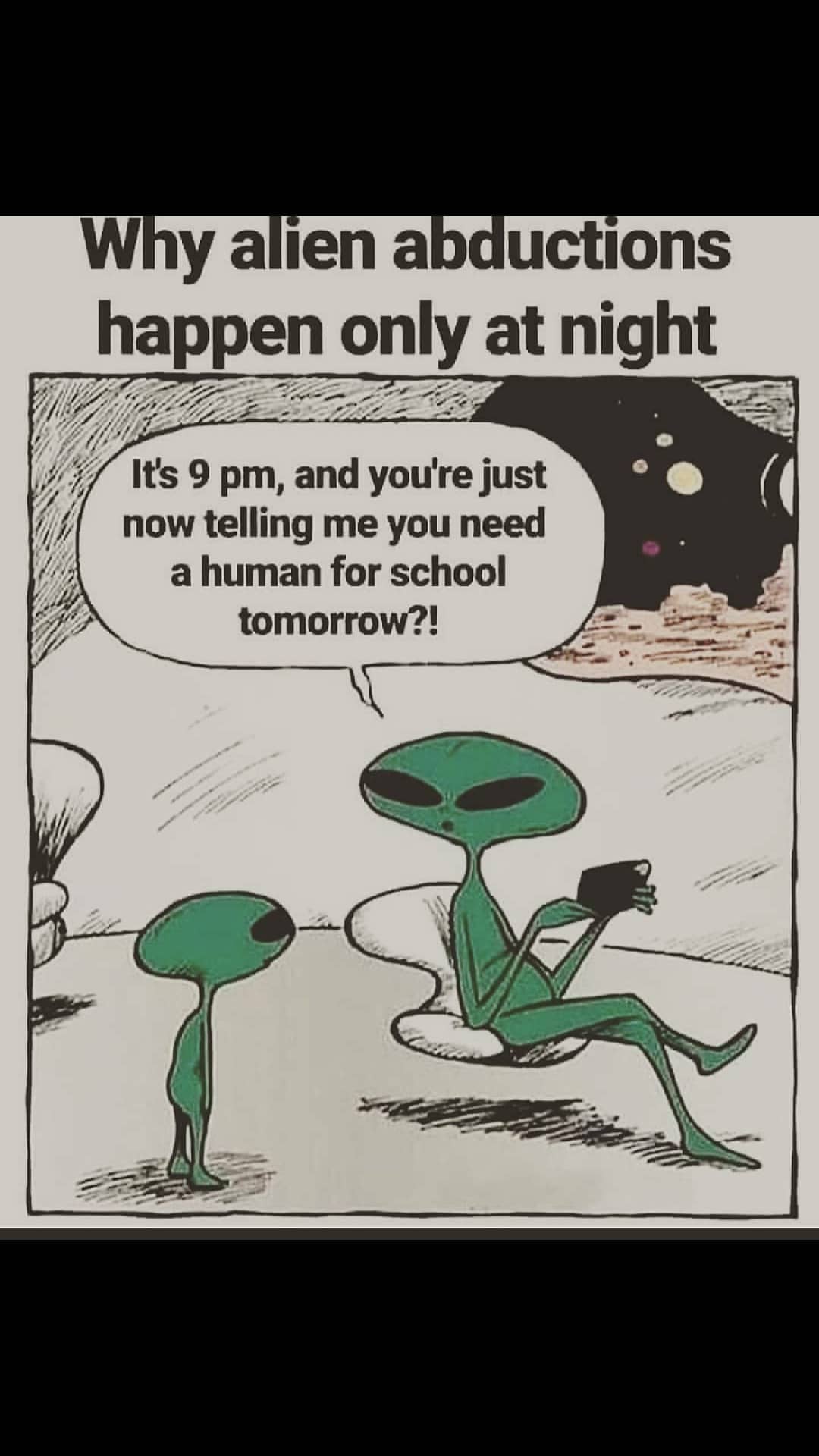 alien memes - Why alien abductions happen only at night It's 9 pm, and you're just now telling me you need a human for school tomorrow?!