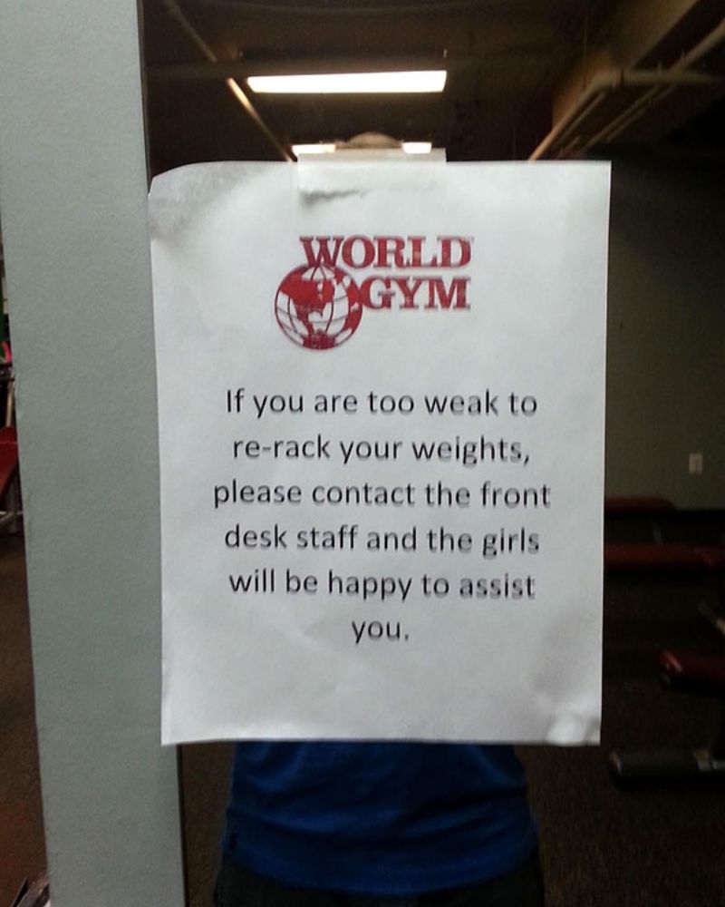 world gym - World Ygym If you are too weak to rerack your weights, please contact the front desk staff and the girls will be happy to assist you.
