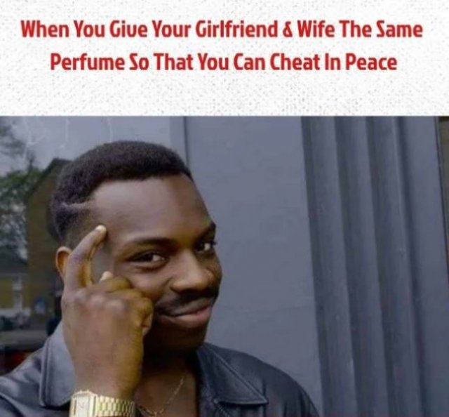 smart right meme - When You Give Your Girlfriend & Wife The Same Perfume So That You Can Cheat In Peace