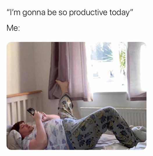 i m gonna be so productive meme - "I'm gonna be so productive today" Me