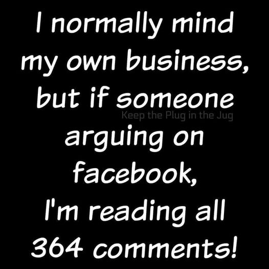 twisting words quotes - Keep the Plug in the Jug I normally mind my own business, but if someone arguing on facebook, I'm reading all 364 !