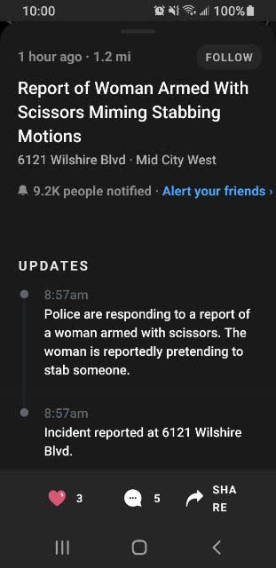 screenshot - 100% 1 hour ago . 1.2 mi Report of Woman Armed With Scissors Miming Stabbing Motions 6121 Wilshire Blvd. Mid City West A people notified Alert your friends Updates am Police are responding to a report of a woman armed with scissors. The woman