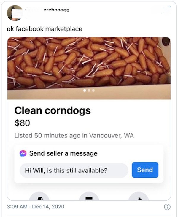 commodity - arrhooooo ok facebook marketplace Clean corndogs $80 Listed 50 minutes ago in Vancouver, Wa Send seller a message Hi Will, is this still available? Send .