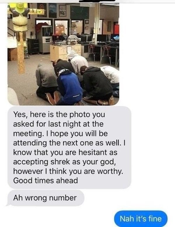 funny pictures - shrek god wrong number - Yes, here is the photo you asked for last night at the meeting. I hope you will be attending the next one as well. I know that you are hesitant as accepting shrek as your god, however I think you are worthy. Good 