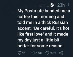 funny pictures - My Postmate handed me a coffee this morning and told me in a thick Russian accent, be careful. it's hot like first love, and it made my day just a little bit better for some reason