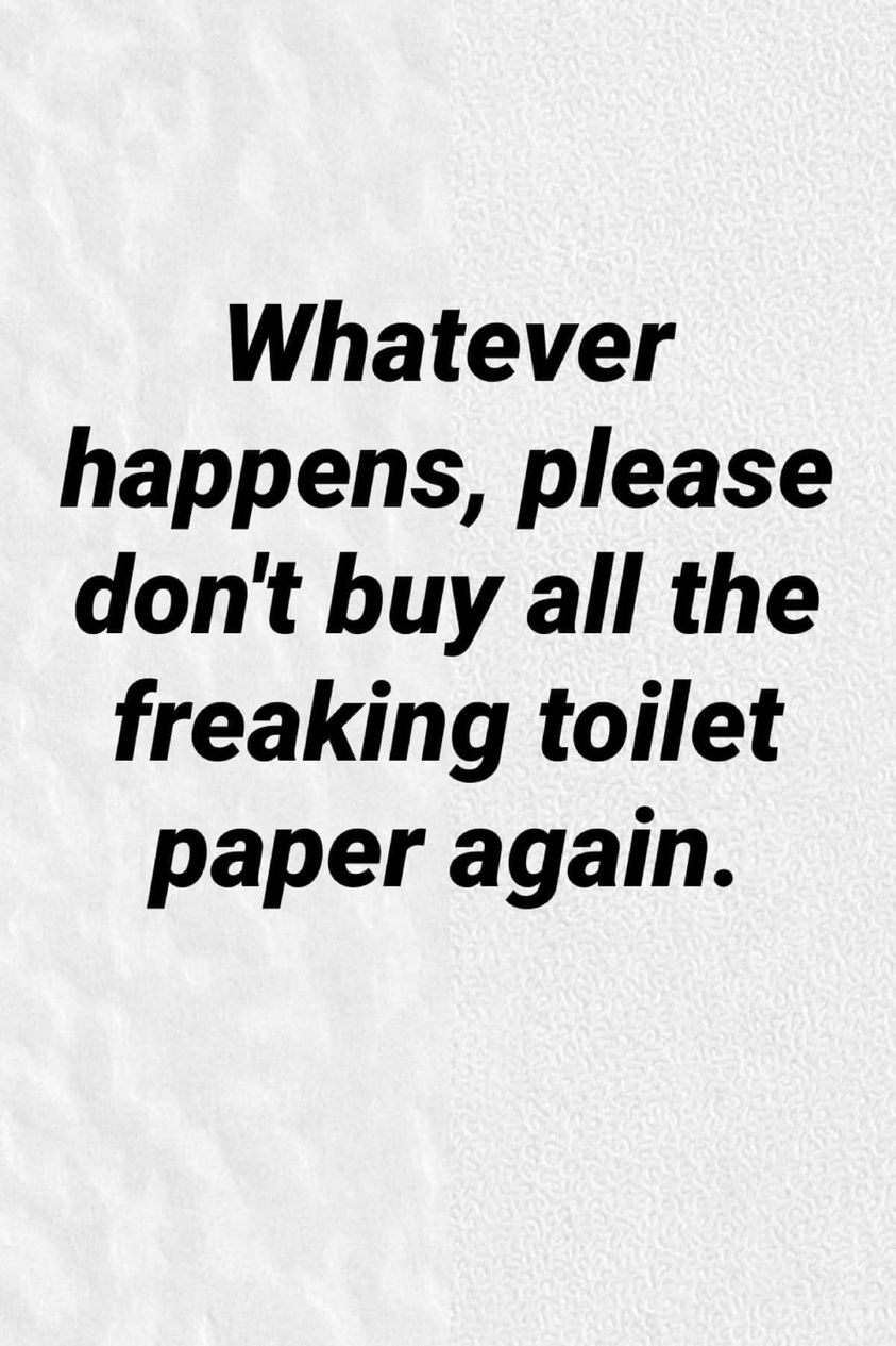 monochrome - Whatever happens, please don't buy all the freaking toilet paper again.