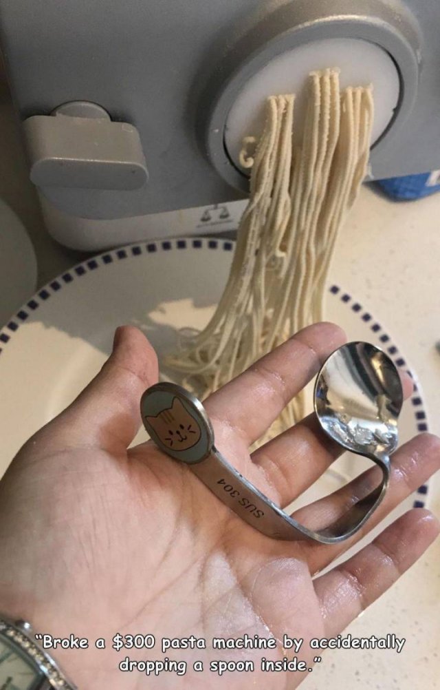 hand - Doe Sas "Broke a $300 pasta machine by accidentally dropping a spoon inside."