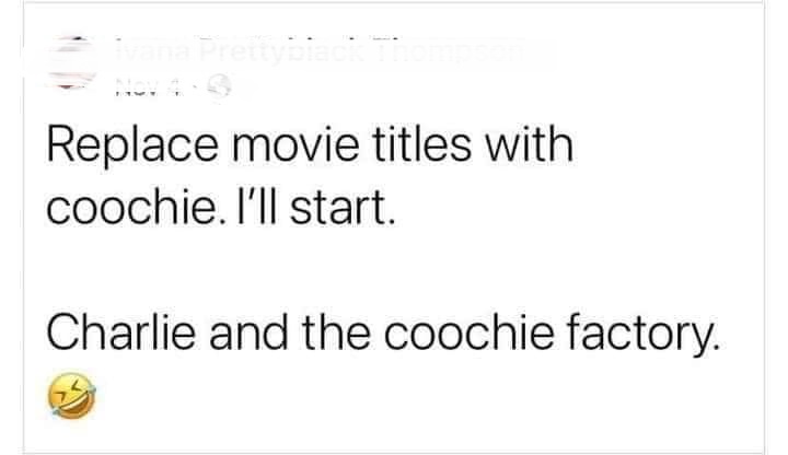 paper - Replace movie titles with coochie. I'll start. Charlie and the coochie factory.
