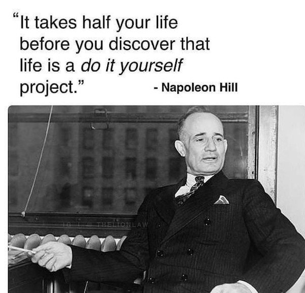 "It takes half your life before you discover that life is a do it yourself project." Napoleon Hill 99 Teleon Law