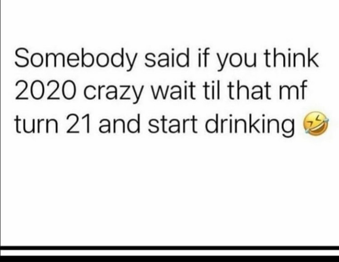paper - Somebody said if you think 2020 crazy wait til that mf turn 21 and start drinking