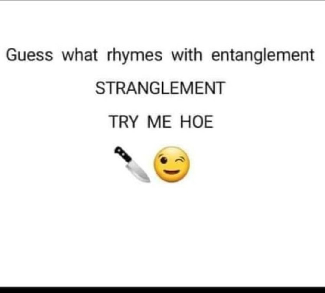 smile - Guess what rhymes with entanglement Stranglement Try Me Hoe
