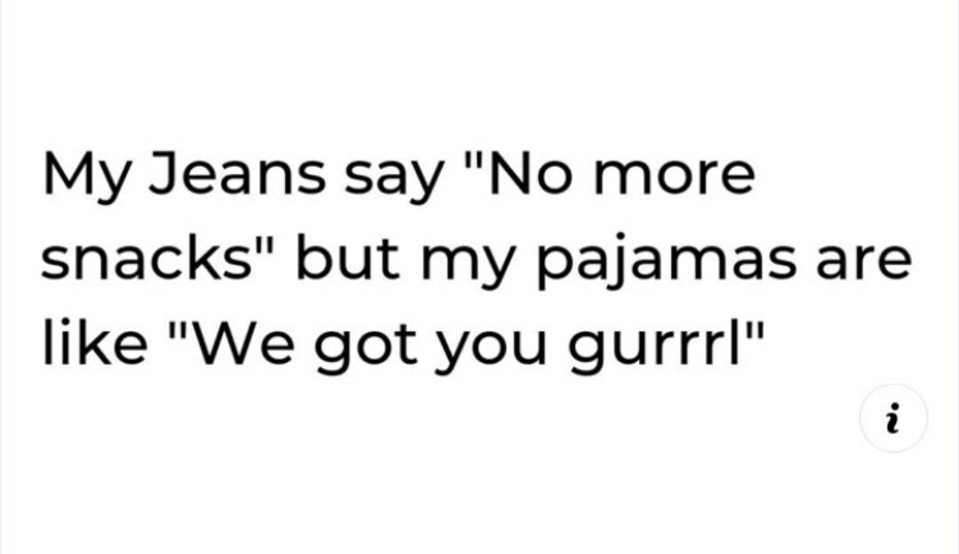 number - My Jeans say "No more snacks" but my pajamas "We got you gurrri" are i .N