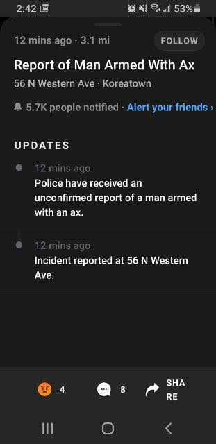 screenshot - M Oll 53% 12 mins ago 3.1 mi Report of Man Armed With Ax 56 N Western Ave. Koreatown A people notified Alert your friends Updates 12 mins ago Police have received an unconfirmed report of a man armed with an ax. 12 mins ago Incident reported 