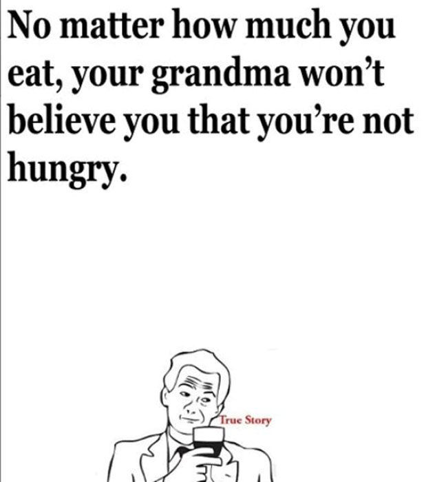 true story meme - No matter how much you eat, your grandma won't believe you that you're not hungry. True Story