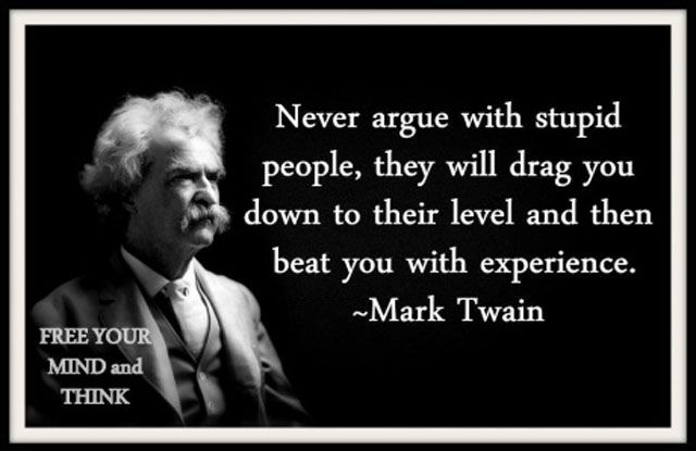 mark twain house - Never argue with stupid people, they will drag you down to their level and then beat you with experience. ~Mark Twain Free Your Mind and Think