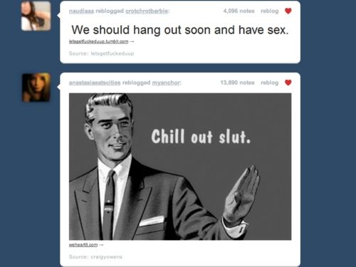 tumblr - kill yourself meme - naudas reblogged crotchrotbarbie 4,096 notes reblog We should hang out soon and have sex. Source fucked up sta ticities reblogged myancher 13,890 noto reblog Chill out slut. when Source C ow