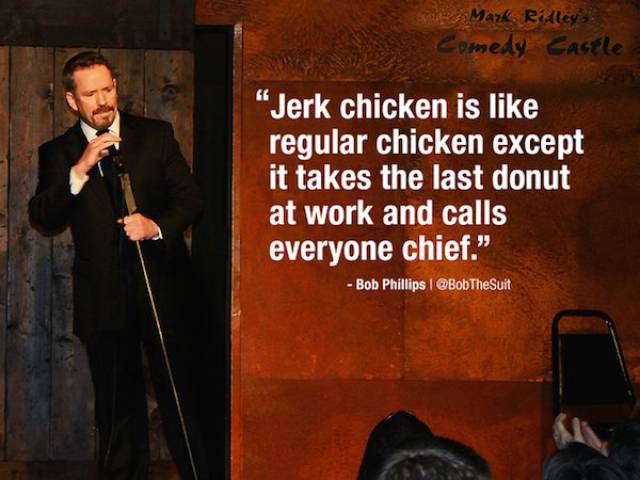 imagination is more important than - Mark Ridley Comedy Castle "Jerk chicken is regular chicken except it takes the last donut at work and calls everyone chief." Bob Phillips 1 Suit