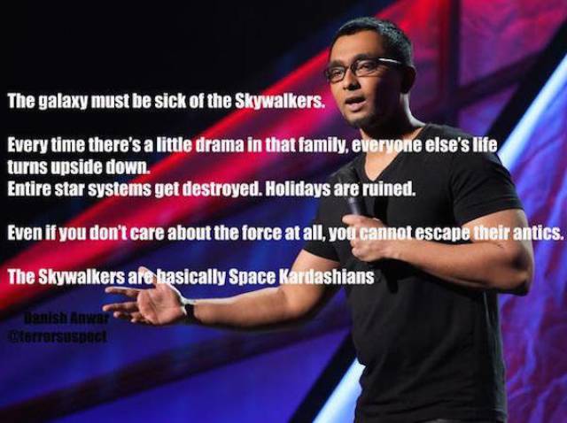 comedy punchlines - The galaxy must be sick of the Skywalkers. Every time there's a little drama in that family, everyone else's life turns upside down. Entire star systems get destroyed. Holidays are ruined. Even if you don't care about the force at all,